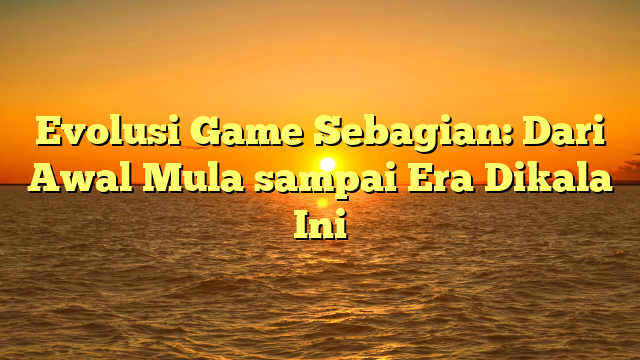 Evolusi Game Sebagian: Dari Awal Mula sampai Era Dikala Ini