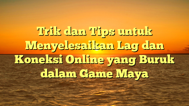 Trik dan Tips untuk Menyelesaikan Lag dan Koneksi Online yang Buruk dalam Game Maya